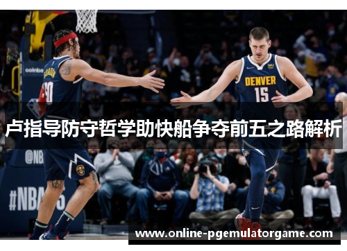 卢指导防守哲学助快船争夺前五之路解析 卢指导防守哲学助快船争夺前五之路解析