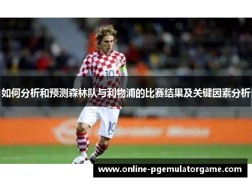如何分析和预测森林队与利物浦的比赛结果及关键因素分析
