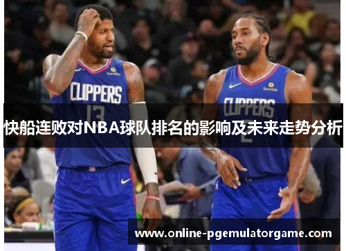 快船连败对NBA球队排名的影响及未来走势分析 快船连败对NBA球队排名的影响及未来走势分析