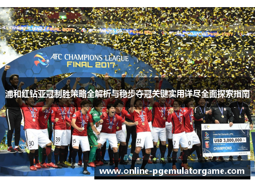 浦和红钻亚冠制胜策略全解析与稳步夺冠关键实用详尽全面探索指南