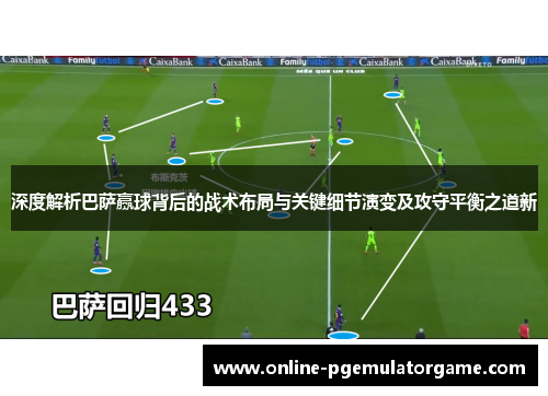 深度解析巴萨赢球背后的战术布局与关键细节演变及攻守平衡之道新