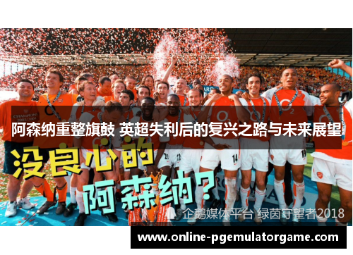 阿森纳重整旗鼓 英超失利后的复兴之路与未来展望